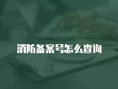 消防備案號(hào)怎么查詢