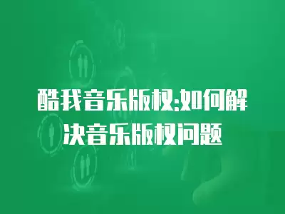 酷我音樂版權:如何解決音樂版權問題