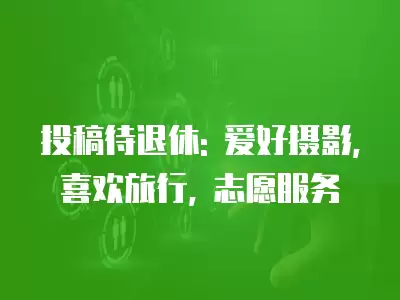 投稿待退休: 愛好攝影, 喜歡旅行, 志愿服務(wù)