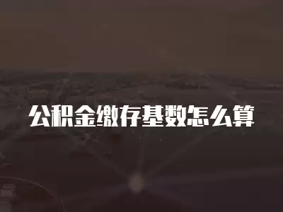 公積金繳存基數怎么算