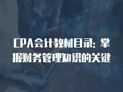 CPA會計教材目錄: 掌握財務管理知識的關鍵