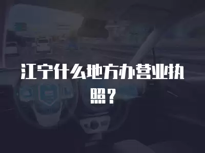 江寧什么地方辦營業執照？