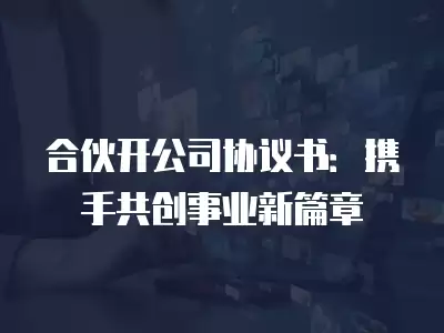 合伙開公司協議書：攜手共創事業新篇章