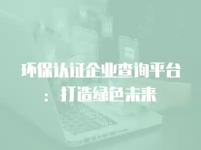 環保認證企業查詢平臺：打造綠色未來