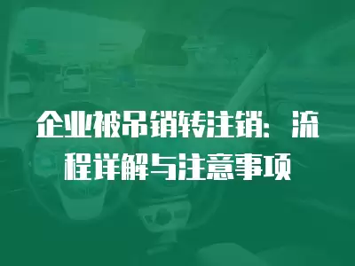 企業被吊銷轉注銷：流程詳解與注意事項