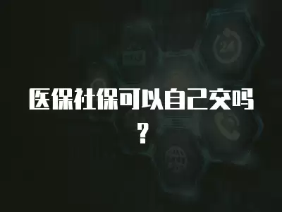 醫保社保可以自己交嗎？