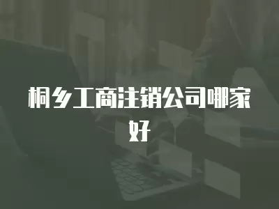 桐鄉(xiāng)工商注銷公司哪家好