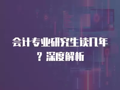 會計專業研究生讀幾年？深度解析