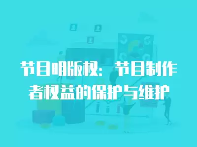 節目明版權：節目制作者權益的保護與維護