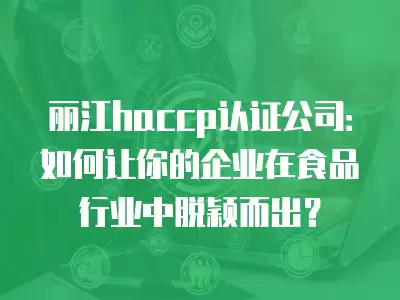 麗江haccp認證公司：如何讓你的企業在食品行業中脫穎而出？