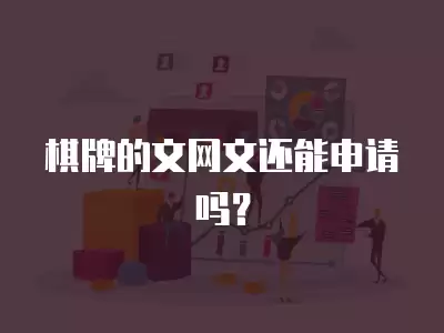 棋牌的文網文還能申請嗎？