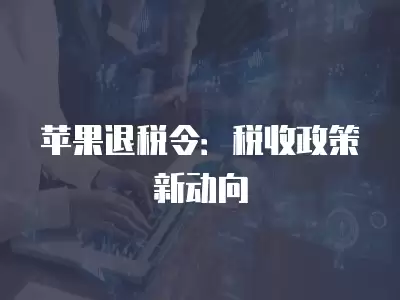 蘋果退稅令：稅收政策新動向