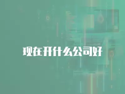 現在開什么公司好