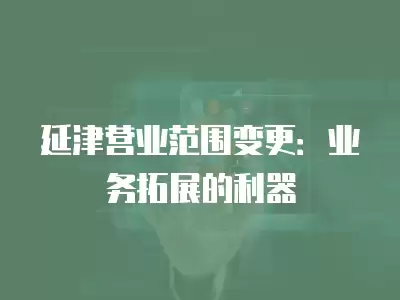 延津營業范圍變更：業務拓展的利器