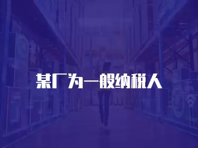 某廠為一般納稅人