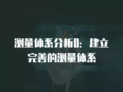 測量體系分析0：建立完善的測量體系