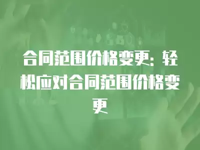 合同范圍價格變更: 輕松應對合同范圍價格變更