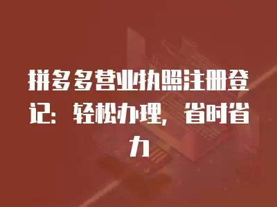 拼多多營業執照注冊登記：輕松辦理，省時省力