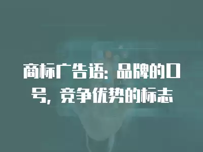 商標(biāo)廣告語: 品牌的口號(hào), 競(jìng)爭(zhēng)優(yōu)勢(shì)的標(biāo)志