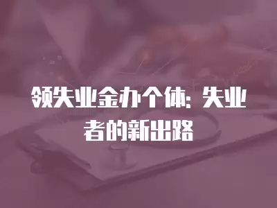 領失業金辦個體: 失業者的新出路