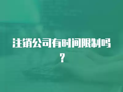 注銷公司有時(shí)間限制嗎？