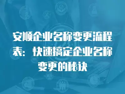 安順企業名稱變更流程表：快速搞定企業名稱變更的秘訣