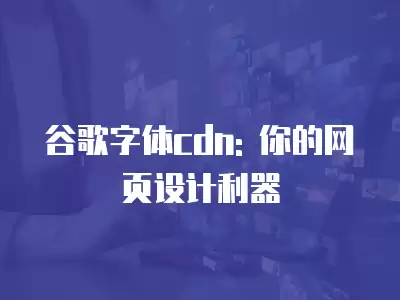 谷歌字體cdn: 你的網頁設計利器