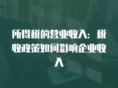 所得稅的營業(yè)收入：稅收政策如何影響企業(yè)收入