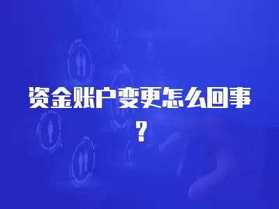 資金賬戶變更怎么回事？