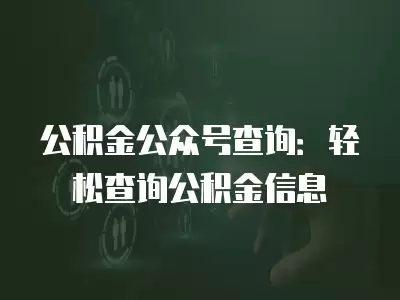 公積金公眾號查詢：輕松查詢公積金信息