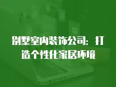 別墅室內(nèi)裝飾公司：打造個(gè)性化家居環(huán)境