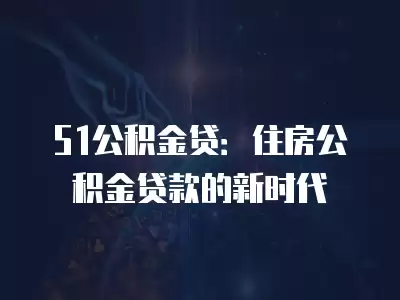 51公積金貸：住房公積金貸款的新時代