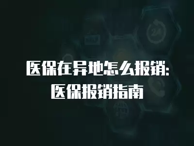 醫保在異地怎么報銷：醫保報銷指南