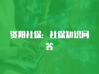 資陽社保：社保知識問答