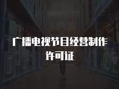 廣播電視節目經營制作許可證