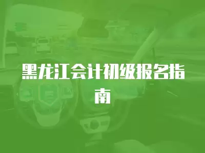 黑龍江會計初級報名指南