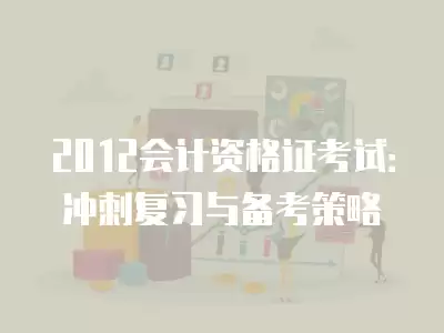 2012會計資格證考試：沖刺復習與備考策略