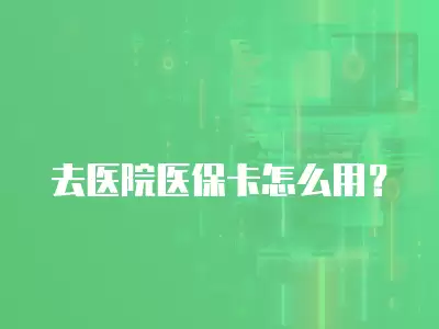 去醫院醫保卡怎么用？