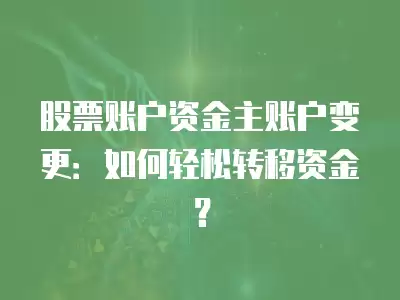 股票賬戶資金主賬戶變更：如何輕松轉(zhuǎn)移資金？