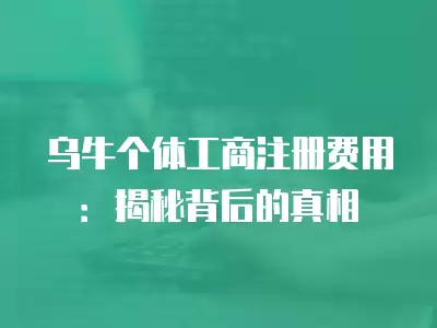 烏牛個體工商注冊費用：揭秘背后的真相