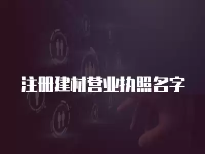 注冊建材營業執照名字