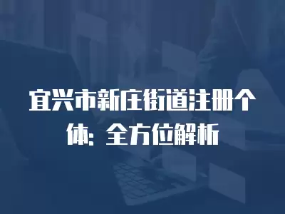 宜興市新莊街道注冊(cè)個(gè)體: 全方位解析