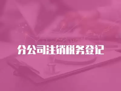 分公司注銷稅務登記