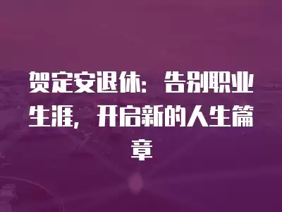 賀定安退休：告別職業生涯，開啟新的人生篇章