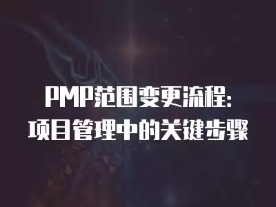 PMP范圍變更流程：項目管理中的關鍵步驟