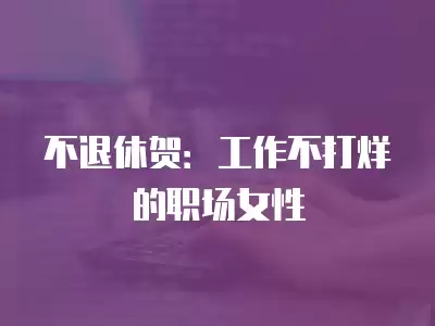 不退休賀：工作不打烊的職場女性