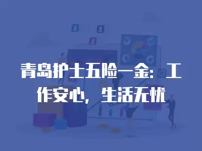 青島護士五險一金：工作安心，生活無憂