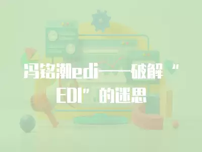 馮銘潮edi——破解“EDI”的迷思