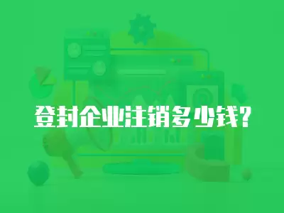 登封企業(yè)注銷多少錢？