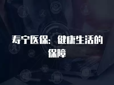 壽寧醫保：健康生活的保障